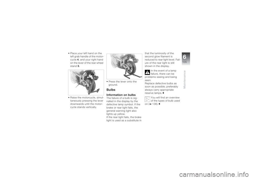 BMW MOTORRAD K 1200 S 2004 Riders Manual (in English) 6105
Maintenance
• Place your left hand on the
left grab handle of the motor-
cycle 4, and your right hand
on the lever of the rear wheel
stand 5.
• Raise the motorcycle, simul-
taneously press BMW MOTORRAD K 1200 S 2004 Riders Manual (in English) 6105
Maintenance
• Place your left hand on the
left grab handle of the motor-
cycle 4, and your right hand
on the lever of the rear wheel
stand 5.
• Raise the motorcycle, simul-
taneously press