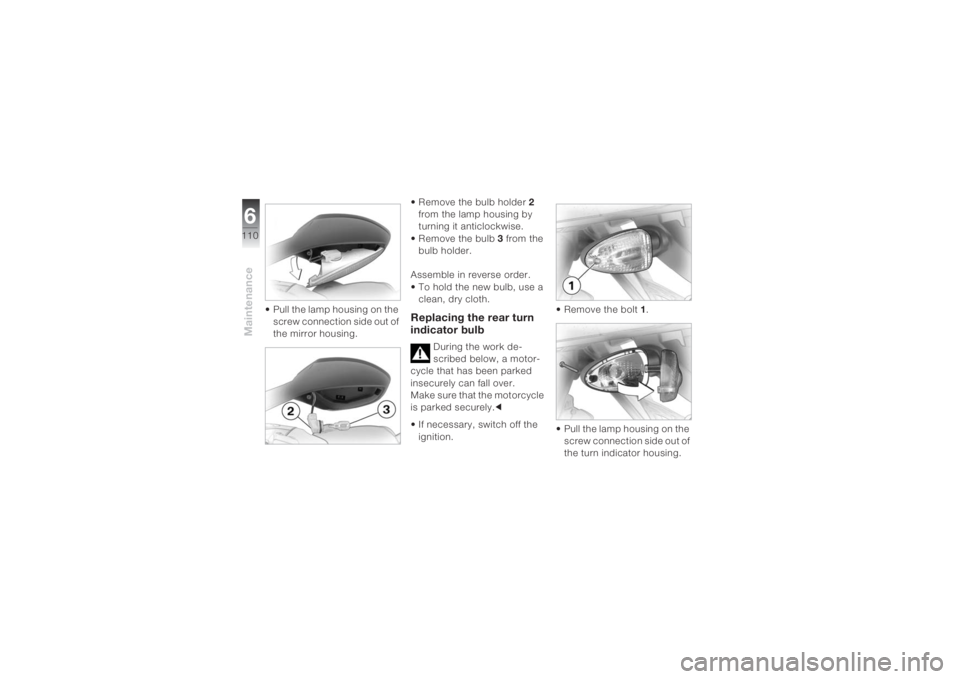 BMW MOTORRAD K 1200 S 2004 Riders Manual (in English) Maintenance6110
• Pull the lamp housing on the
screw connection side out of
the mirror housing.• Remove the bulb holder 2
from the lamp housing by
turning it anticlockwise.
• Remove the bul BMW MOTORRAD K 1200 S 2004 Riders Manual (in English) Maintenance6110
• Pull the lamp housing on the
screw connection side out of
the mirror housing.• Remove the bulb holder 2
from the lamp housing by
turning it anticlockwise.
• Remove the bul