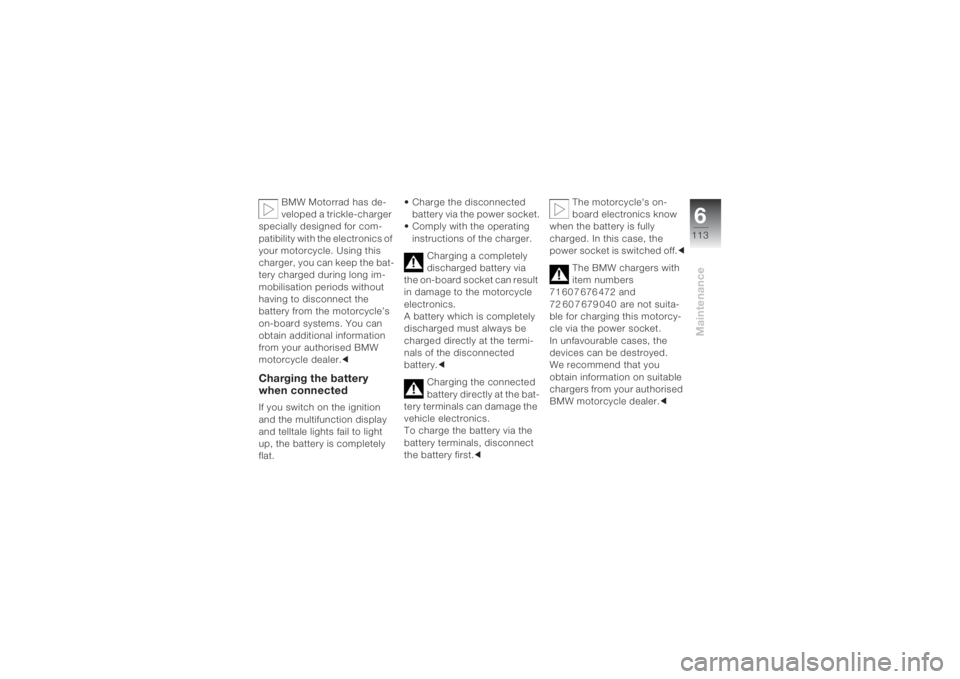 BMW MOTORRAD K 1200 S 2004  Riders Manual (in English) 6113
Maintenance
BMW Motorrad has de-
veloped a trickle-charger 
specially designed for com-
patibility with the electronics of 
your motorcycle. Using this 
charger, you can keep the bat-
tery charge