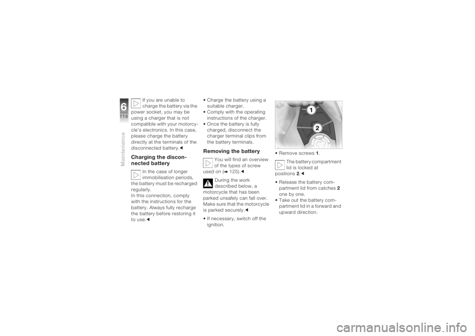 BMW MOTORRAD K 1200 S 2004  Riders Manual (in English) Maintenance6114
If you are unable to 
charge the battery via the 
power socket, you may be 
using a charger that is not 
compatible with your motorcy-
cle’s electronics. In this case, 
please charge