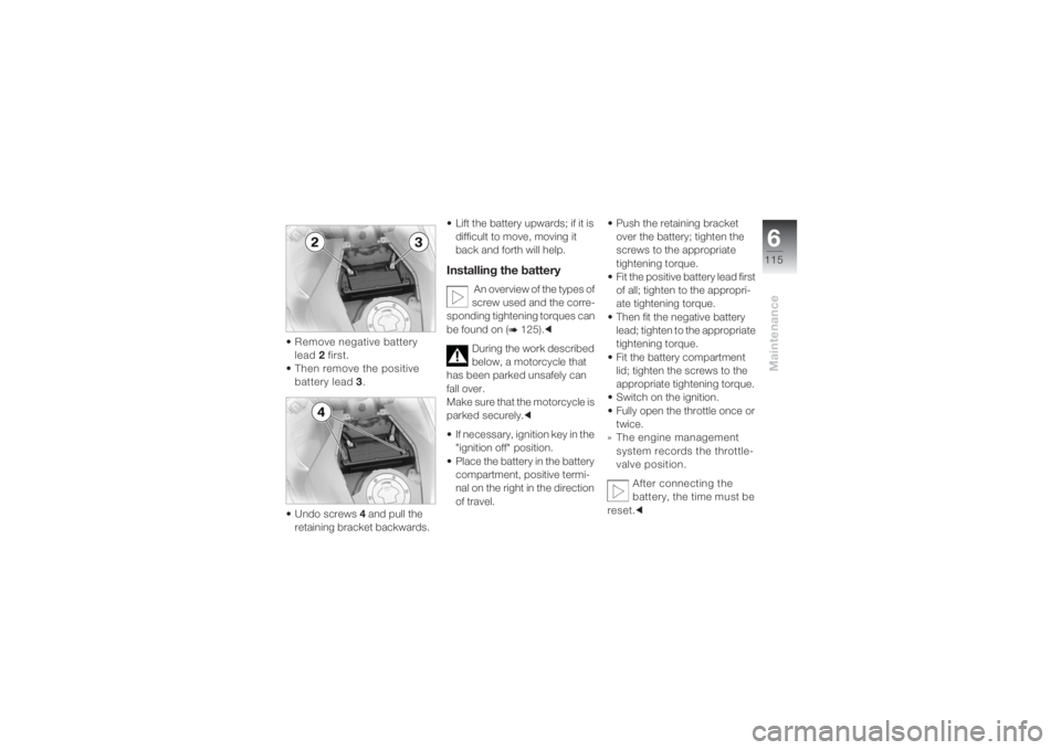 BMW MOTORRAD K 1200 S 2004 Riders Manual (in English) 6115
Maintenance
• Remove negative battery
lead 2 first.
•Then remove the positive
battery lead 3.
•Undo screws 4 and pull the
retaining bracket backwards.• Lift the battery upwards; if it BMW MOTORRAD K 1200 S 2004 Riders Manual (in English) 6115
Maintenance
• Remove negative battery
lead 2 first.
•Then remove the positive
battery lead 3.
•Undo screws 4 and pull the
retaining bracket backwards.• Lift the battery upwards; if it
