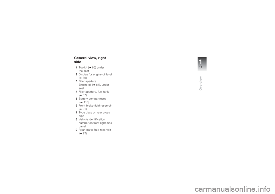 BMW MOTORRAD K 1200 S 2004  Riders Manual (in English) 111Overview
General view, right 
side1Toolkit (
b 85) under 
the seat 
2Display for engine oil level 
(
b 86)
3Filler aperture
Engine oil (
b 87), under 
seat 
4Filler aperture, fuel tank 
(
b 67)
5Ba