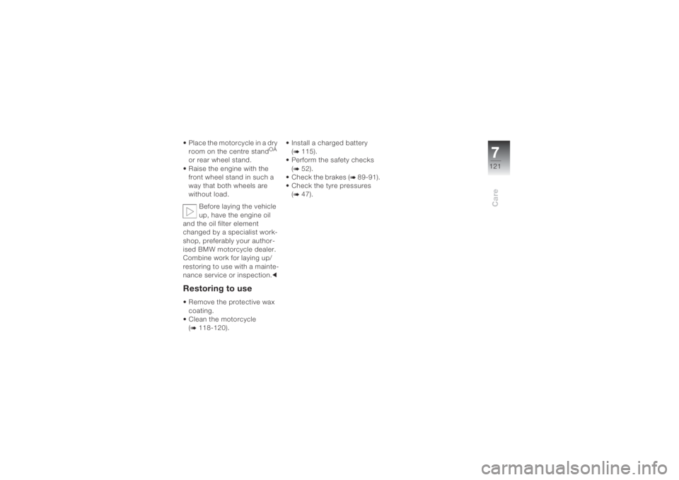 BMW MOTORRAD K 1200 S 2004  Riders Manual (in English) 7121
Care
• Place the motorcycle in a dry 
room on the centre stand
OA 
or rear wheel stand.
• Raise the engine with the 
front wheel stand in such a 
way that both wheels are 
without load.
Befor