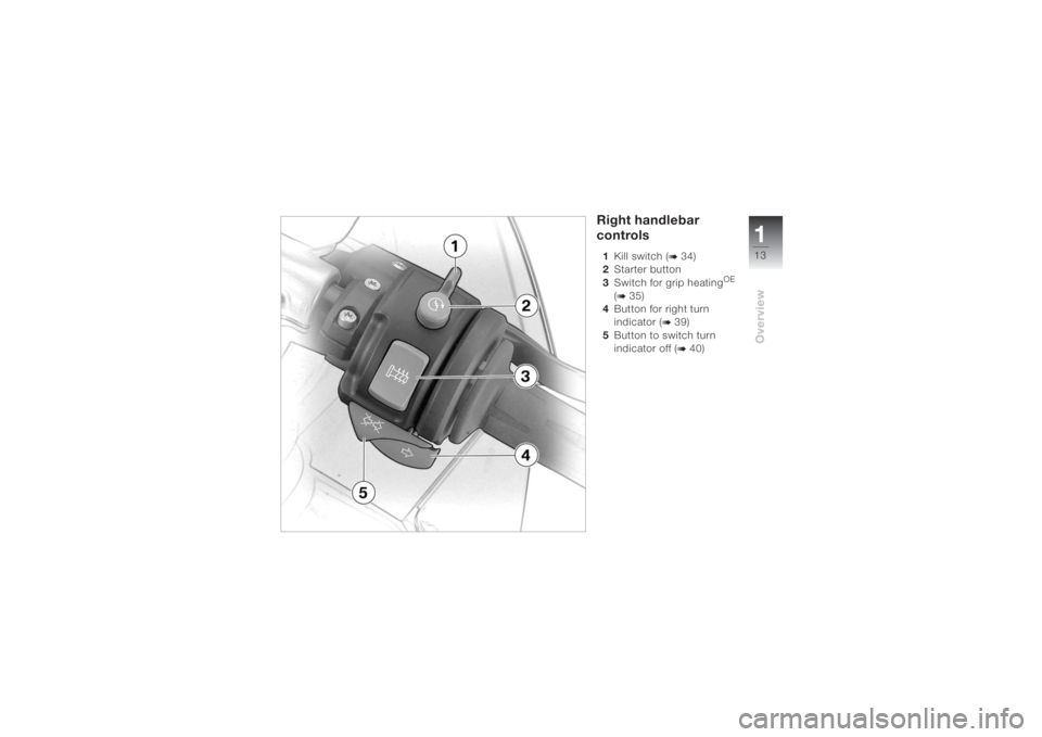 BMW MOTORRAD K 1200 S 2004 Riders Manual (in English) 113Overview
Right handlebar
controls1Kill switch (
b 34)
2Starter button
3Switch for grip heating
OE
(
b 35)
4Button for right turn
indicator (
b 39)
5Button to switch turn
indicator off (b 40) BMW MOTORRAD K 1200 S 2004 Riders Manual (in English) 113Overview
Right handlebar
controls1Kill switch (
b 34)
2Starter button
3Switch for grip heating
OE
(
b 35)
4Button for right turn
indicator (
b 39)
5Button to switch turn
indicator off (b 40)