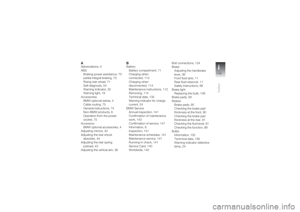 BMW MOTORRAD K 1200 S 2004  Riders Manual (in English) i149
Index
AAbbreviations, 4
ABS
Braking power assistance, 70
partial integral braking, 70
Rising rear wheel, 71
Self-diagnosis, 54
Warning indicator, 25
Warning light, 19
Accessories
BMW optional ext
