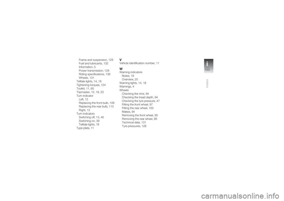 BMW MOTORRAD K 1200 S 2004  Riders Manual (in English) i153
Index
Frame and suspension, 129
Fuel and lubricants, 132
Information, 5
Power transmission, 128
Riding specifications, 138
Wheels, 131
Telltale lights, 14, 18
Tightening torques, 124
Toolkit, 11,