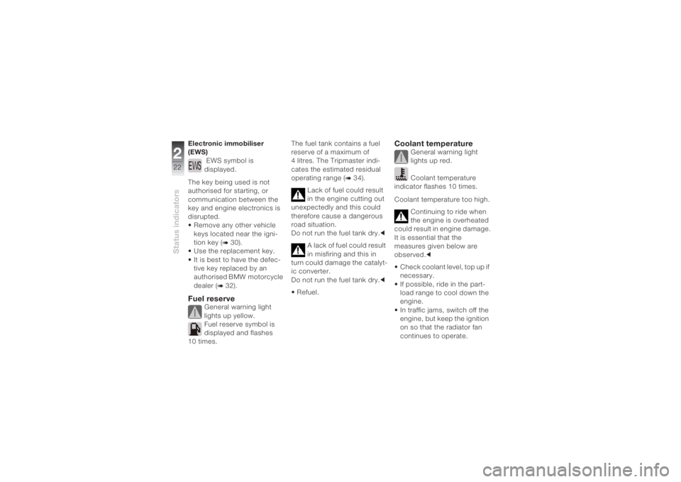 BMW MOTORRAD K 1200 S 2004  Riders Manual (in English) Status indicators222
Electronic immobiliser 
(EWS)
 EWS symbol is 
displayed.
The key being used is not 
authorised for starting, or 
communication between the 
key and engine electronics is 
disrupte