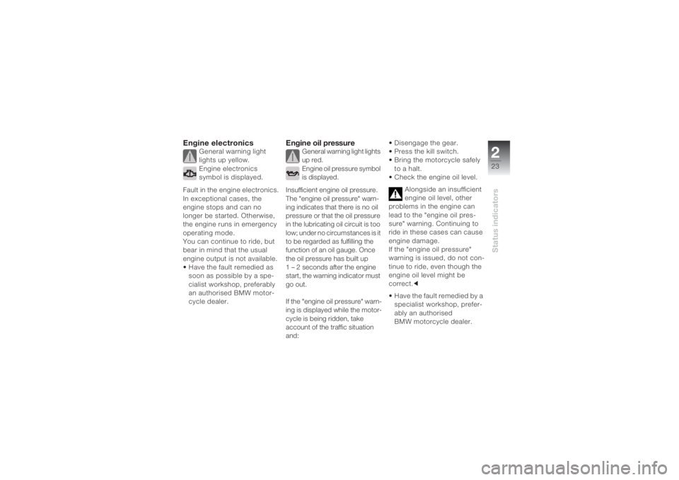 BMW MOTORRAD K 1200 S 2004  Riders Manual (in English) 223Status indicators
Engine electronics
General warning light 
lights up yellow.
Engine electronics 
symbol is displayed.
Fault in the engine electronics.
In exceptional cases, the 
engine stops and c