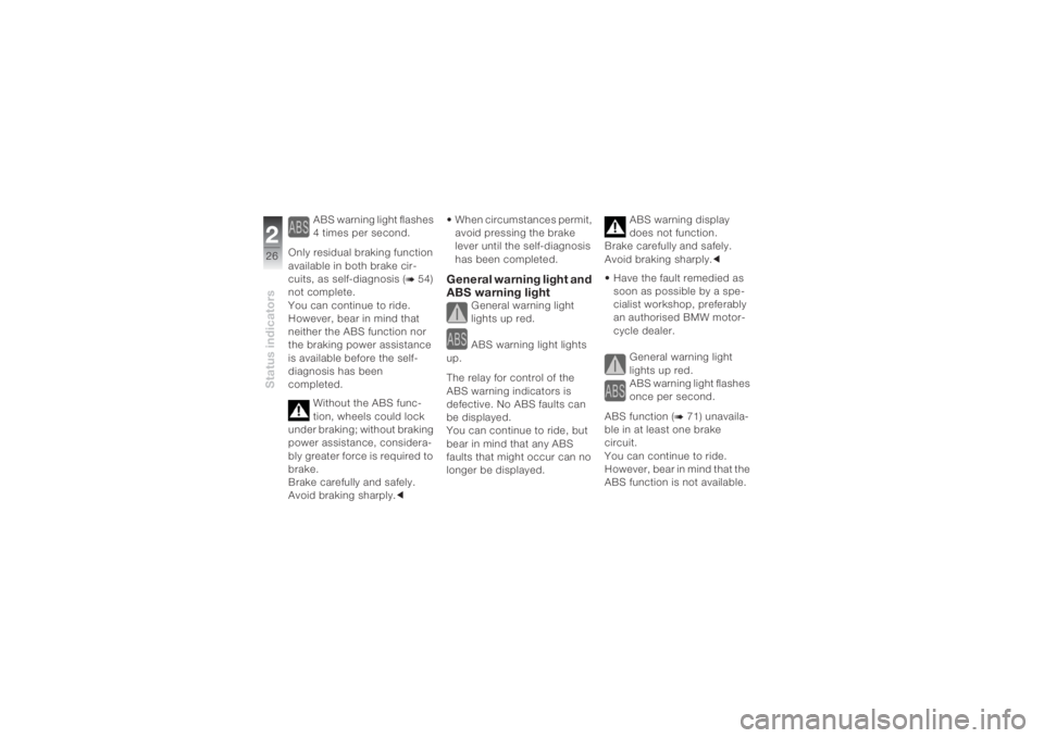 BMW MOTORRAD K 1200 S 2004 Riders Manual (in English) Status indicators226
ABS warning light flashes
4 times per second.
Only residual braking function
available in both brake cir-
cuits, as self-diagnosis (
b 54)
not complete.
You can continue to ri BMW MOTORRAD K 1200 S 2004 Riders Manual (in English) Status indicators226
ABS warning light flashes
4 times per second.
Only residual braking function
available in both brake cir-
cuits, as self-diagnosis (
b 54)
not complete.
You can continue to ri