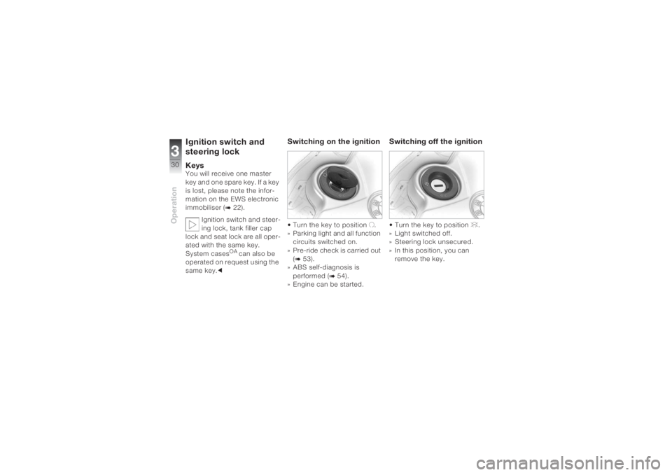 BMW MOTORRAD K 1200 S 2004  Riders Manual (in English) Operation330
Ignition switch and 
steering lockKeysYou will receive one master 
key and one spare key. If a key 
is lost, please note the infor-
mation on the EWS electronic 
immobiliser (
b 22).
Igni