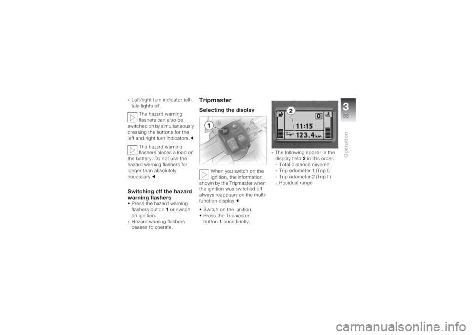 BMW MOTORRAD K 1200 S 2004  Riders Manual (in English) 333Operation
» Left/right turn indicator tell-
tale lights off.
The hazard warning 
flashers can also be 
switched on by simultaneously 
pressing the buttons for the 
left and right turn indicators.c