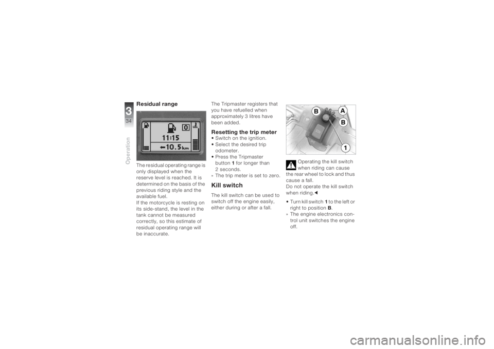 BMW MOTORRAD K 1200 S 2004  Riders Manual (in English) Operation334
Residual range The residual operating range is 
only displayed when the 
reserve level is reached. It is 
determined on the basis of the 
previous riding style and the 
available fuel.
If