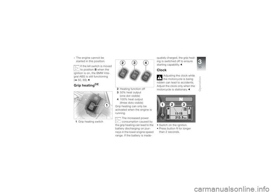 BMW MOTORRAD K 1200 S 2004  Riders Manual (in English) 335Operation
» The engine cannot be 
started in this position. 
If the kill switch is moved 
to positionB when the 
ignition is on, the BMW Inte-
gral ABS is still functioning 
(b 50, 69).cGrip heati