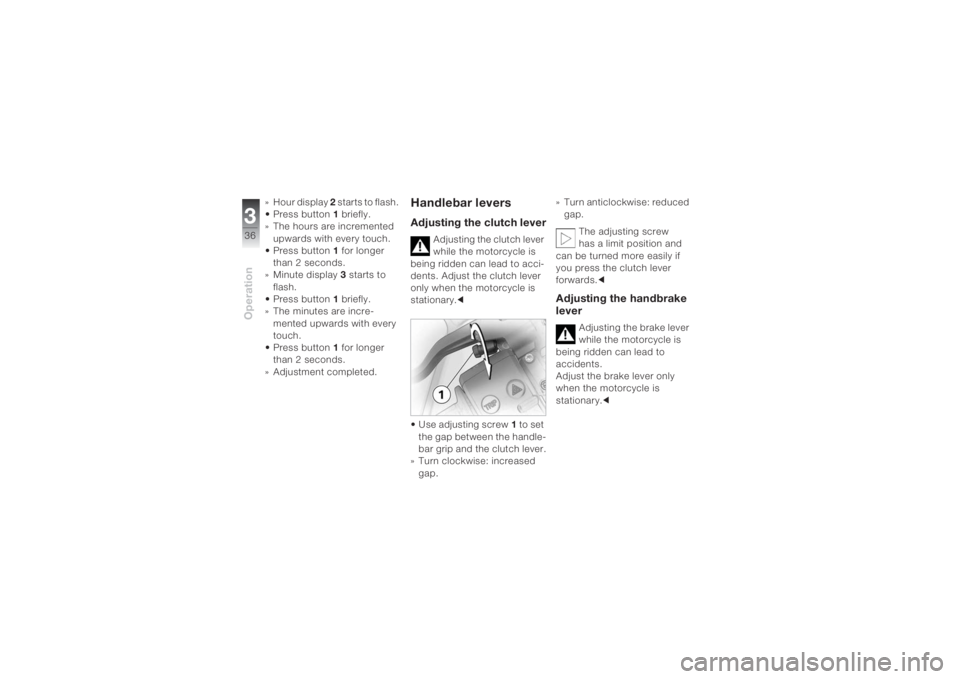 BMW MOTORRAD K 1200 S 2004  Riders Manual (in English) Operation336
» Hour display 2 starts to flash. 
• Press button1 briefly.
» The hours are incremented 
upwards with every touch.
• Press button1 for longer 
than 2 seconds.
»Minute display 3 sta