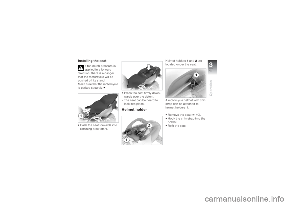 BMW MOTORRAD K 1200 S 2004 Riders Manual (in English) 341Operation
Installing the seat
If too much pressure is
applied in a forward
direction, there is a danger
that the motorcycle will be
pushed off its stand.
Make sure that the motorcycle
is parke BMW MOTORRAD K 1200 S 2004 Riders Manual (in English) 341Operation
Installing the seat
If too much pressure is
applied in a forward
direction, there is a danger
that the motorcycle will be
pushed off its stand.
Make sure that the motorcycle
is parke