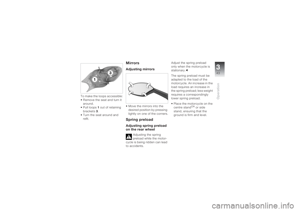BMW MOTORRAD K 1200 S 2004 Riders Manual (in English) 343Operation
To make the loops accessible:
• Remove the seat and turn it
around.
• Pull loops1 out of retaining
brackets3.
• Turn the seat around and
refit.
MirrorsAdjusting mirrors• Move t BMW MOTORRAD K 1200 S 2004 Riders Manual (in English) 343Operation
To make the loops accessible:
• Remove the seat and turn it
around.
• Pull loops1 out of retaining
brackets3.
• Turn the seat around and
refit.
MirrorsAdjusting mirrors• Move t