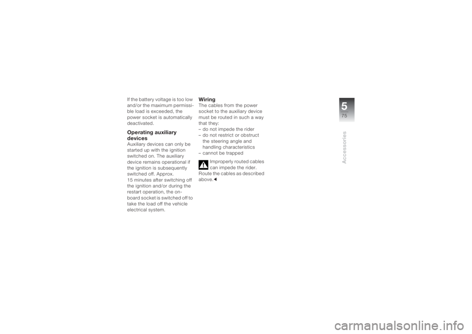BMW MOTORRAD K 1200 S 2004 Riders Manual (in English) 575Accessories
If the battery voltage is too low
and/or the maximum permissi-
ble load is exceeded, the
power socket is automatically
deactivated.Operating auxiliary
devicesAuxiliary devices can o BMW MOTORRAD K 1200 S 2004 Riders Manual (in English) 575Accessories
If the battery voltage is too low
and/or the maximum permissi-
ble load is exceeded, the
power socket is automatically
deactivated.Operating auxiliary
devicesAuxiliary devices can o