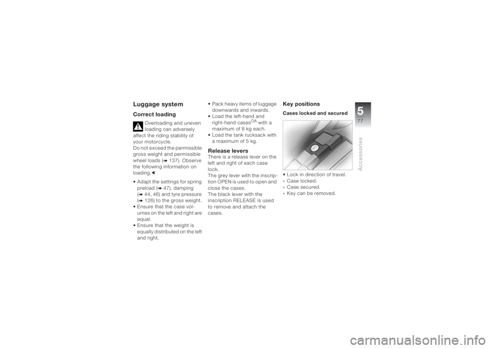 BMW MOTORRAD K 1200 S 2004 Riders Manual (in English) 577Accessories
Luggage systemCorrect loading
Overloading and uneven
loading can adversely
affect the riding stability of
your motorcycle.
Do not exceed the permissible
gross weight and permissible BMW MOTORRAD K 1200 S 2004 Riders Manual (in English) 577Accessories
Luggage systemCorrect loading
Overloading and uneven
loading can adversely
affect the riding stability of
your motorcycle.
Do not exceed the permissible
gross weight and permissible
