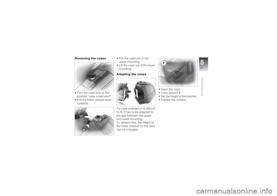 BMW MOTORRAD K 1200 S 2004  Riders Manual (in English) 581Accessories
Removing the cases • Turn the case lock to the 
position "case unsecured". 
• Pull the black release lever 
upwards.  
• Pull the case out of the 
upper mounting.
• Lift