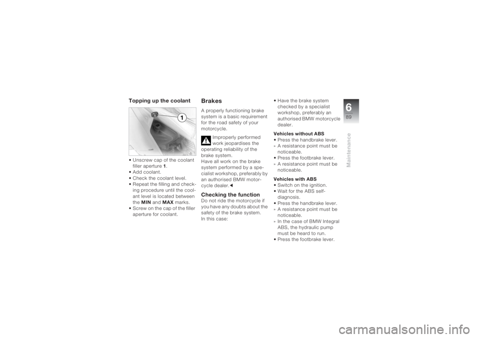 BMW MOTORRAD K 1200 S 2004 Riders Manual (in English) 689Maintenance
Topping up the coolant • Unscrew cap of the coolant
filler aperture 1.
• Add coolant.
• Check the coolant level.
• Repeat the filling and check-
ing procedure until the cool- BMW MOTORRAD K 1200 S 2004 Riders Manual (in English) 689Maintenance
Topping up the coolant • Unscrew cap of the coolant
filler aperture 1.
• Add coolant.
• Check the coolant level.
• Repeat the filling and check-
ing procedure until the cool-