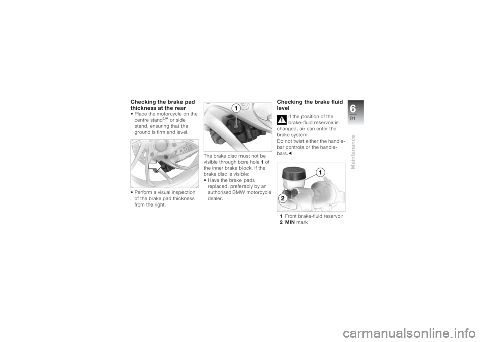 BMW MOTORRAD K 1200 S 2004 Riders Manual (in English) 691Maintenance
Checking the brake pad
thickness at the rear• Place the motorcycle on the
centre stand
OA or side
stand, ensuring that the
ground is firm and level.
• Perform a visual inspecti BMW MOTORRAD K 1200 S 2004 Riders Manual (in English) 691Maintenance
Checking the brake pad
thickness at the rear• Place the motorcycle on the
centre stand
OA or side
stand, ensuring that the
ground is firm and level.
• Perform a visual inspecti