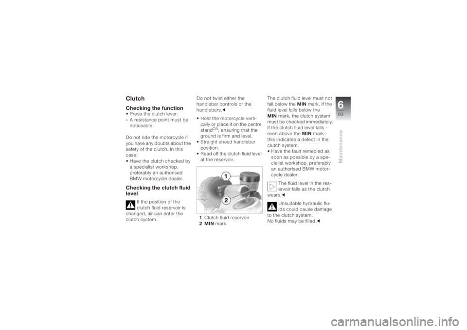 BMW MOTORRAD K 1200 S 2004 Riders Manual (in English) 693Maintenance
ClutchChecking the function• Press the clutch lever.
» A resistance point must be
noticeable.
Do not ride the motorcycle if
you have any doubts about the
safety of the clutch. In BMW MOTORRAD K 1200 S 2004 Riders Manual (in English) 693Maintenance
ClutchChecking the function• Press the clutch lever.
» A resistance point must be
noticeable.
Do not ride the motorcycle if
you have any doubts about the
safety of the clutch. In