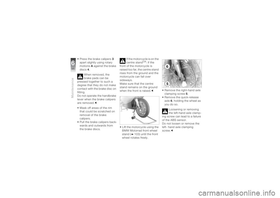 BMW MOTORRAD K 1200 S 2004  Riders Manual (in English) Maintenance696
• Press the brake calipers3 
apart slightly using rotary 
motionsA against the brake 
discs4.
When removed, the 
brake pads can be 
pressed together to such a 
degree that they do not