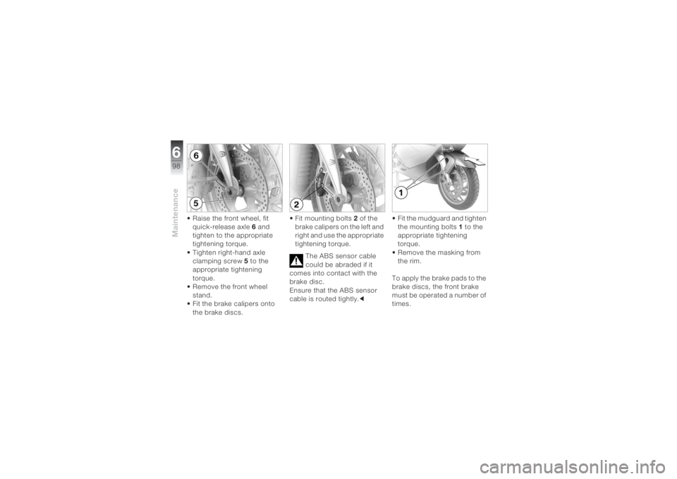BMW MOTORRAD K 1200 S 2004  Riders Manual (in English) Maintenance698
• Raise the front wheel, fit 
quick-release axle 6 and 
tighten to the appropriate 
tightening torque.
• Tighten right-hand axle 
clamping screw 5 to the 
appropriate tightening 
to