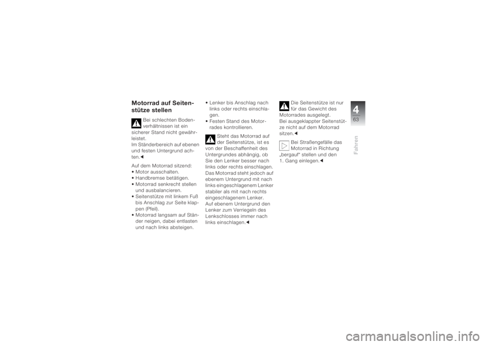 BMW MOTORRAD K 1200 S 2004  Betriebsanleitung (in German) 463Fahren
Motorrad auf Seiten-
stütze stellen
Bei schlechten Boden-
verhältnissen ist ein 
sicherer Stand nicht gewähr-
leistet. 
Im Ständerbereich auf ebenen 
und festen Untergrund ach-
ten.c
Auf