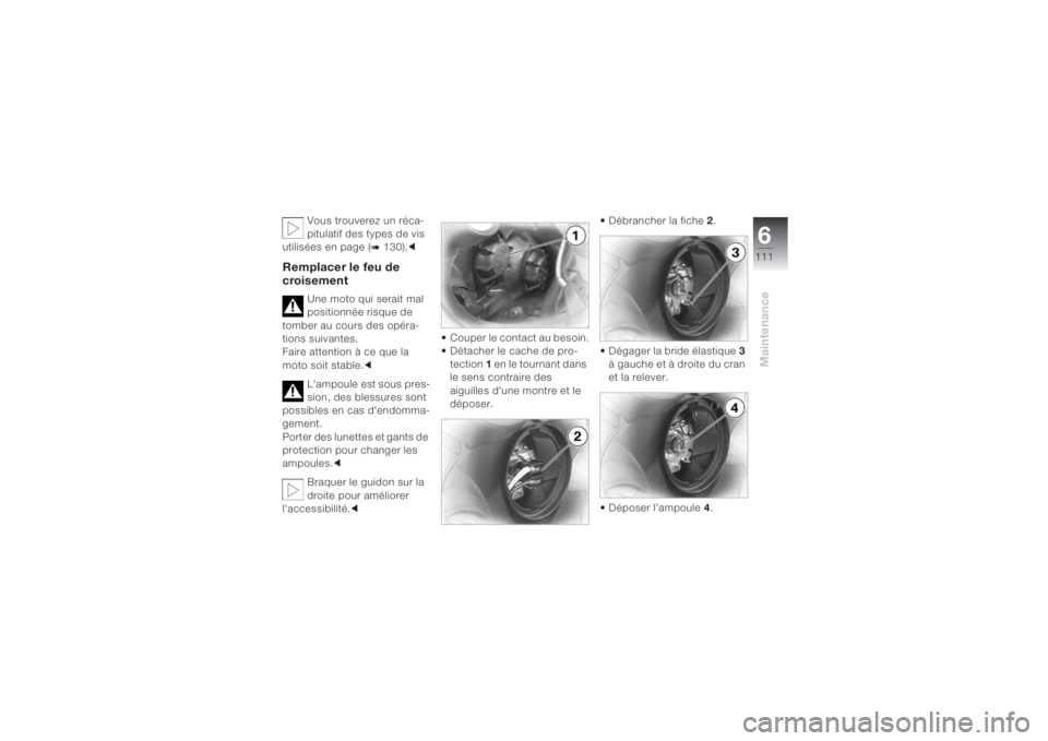 BMW MOTORRAD K 1200 S 2004  Livret de bord (in French) 6111
Maintenance
Vous trouverez un réca-
pitulatif des types de vis 
utilisées en page (
b 130).c
Remplacer le feu de 
croisement
Une moto qui serait mal 
positionnée risque de 
tomber au cours des