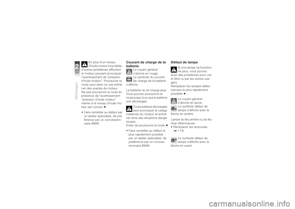 BMW MOTORRAD K 1200 S 2004  Livret de bord (in French) Affichages224
En plus d’un niveau 
d’huile moteur trop faible, 
d'autres problèmes affectant 
le moteur peuvent provoquer 
l'avertissement de “pression 
d'huile moteur”. Poursuivr