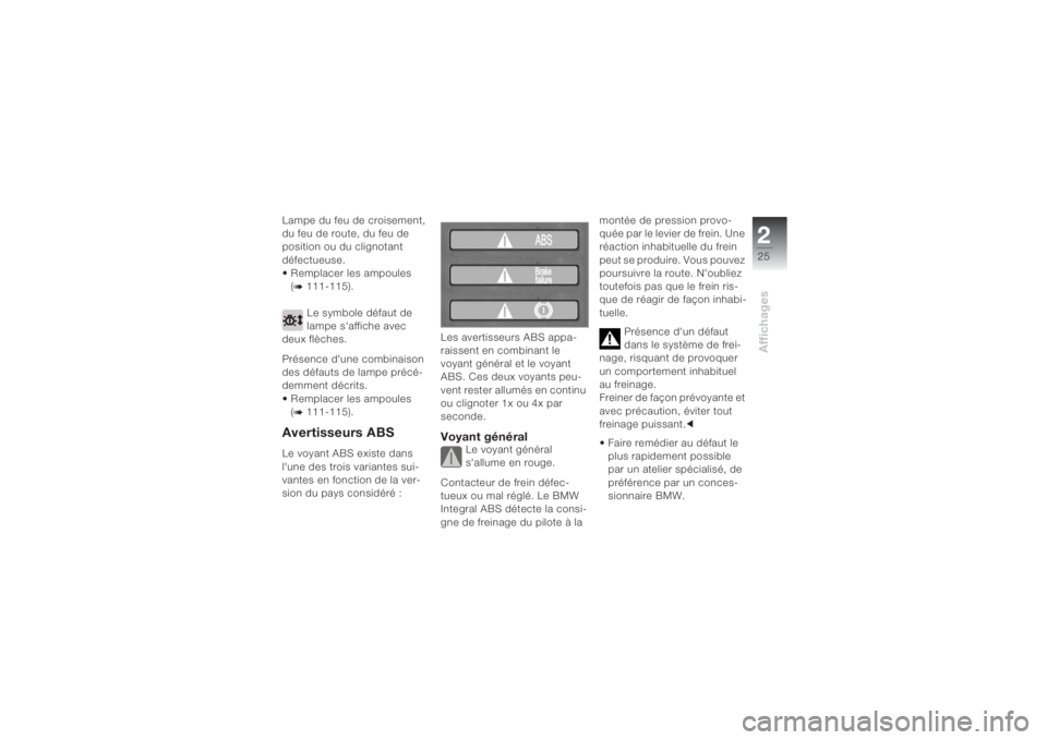 BMW MOTORRAD K 1200 S 2004  Livret de bord (in French) 225Affichages
Lampe du feu de croisement, 
du feu de route, du feu de 
position ou du clignotant 
défectueuse.
• Remplacer les ampoules 
(b 111-115).
Le symbole défaut de 
lampe s'affiche avec