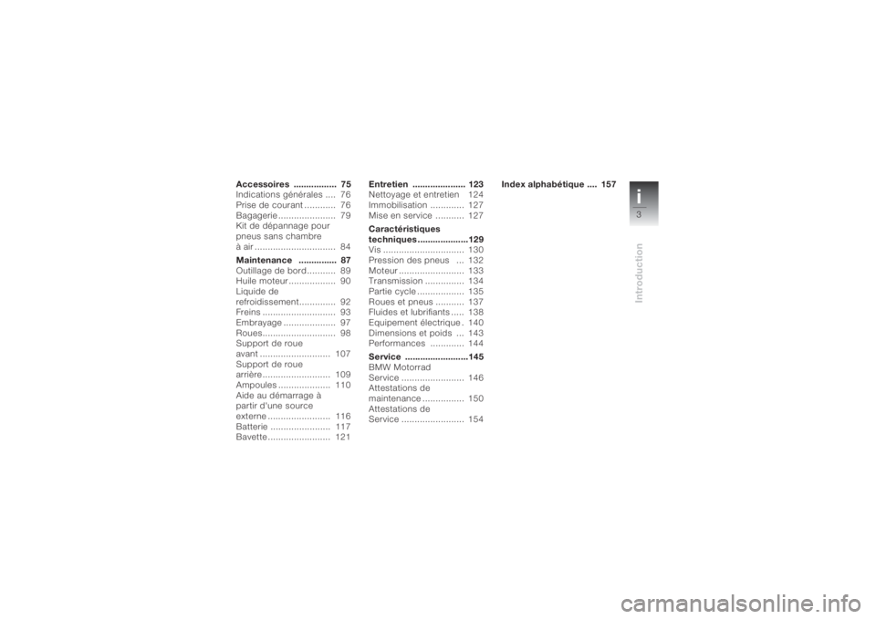 BMW MOTORRAD K 1200 S 2004  Livret de bord (in French) i3Introduction
Accessoires .................  75
Indications générales ....  76
Prise de courant ............  76
Bagagerie ......................  79
Kit de dépannage pour 
pneus sans chambre 
à 