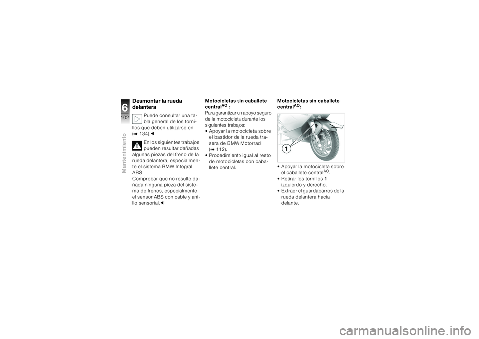 BMW MOTORRAD K 1200 S 2004 Manual de instrucciones (in Spanish) Mantenimiento6102
Desmontar la rueda
delantera
Puede consultar una ta-
bla general de los torni-
llos que deben utilizarse en
(
b 134).c
En los siguientes trabajos
pueden resultar dañadas
algunas BMW MOTORRAD K 1200 S 2004 Manual de instrucciones (in Spanish) Mantenimiento6102
Desmontar la rueda
delantera
Puede consultar una ta-
bla general de los torni-
llos que deben utilizarse en
(
b 134).c
En los siguientes trabajos
pueden resultar dañadas
algunas