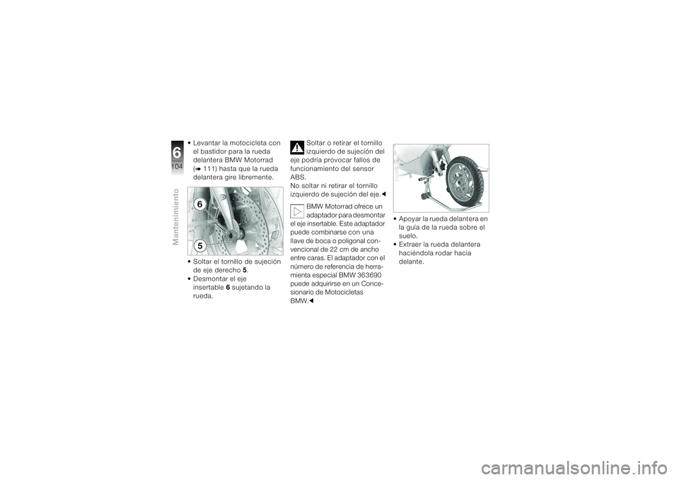 BMW MOTORRAD K 1200 S 2004 Manual de instrucciones (in Spanish) Mantenimiento6104
• Levantar la motocicleta con
el bastidor para la rueda
delantera BMW Motorrad
(b 111) hasta que la rueda
delantera gire libremente.
• Soltar el tornillo de sujeción
de eje BMW MOTORRAD K 1200 S 2004 Manual de instrucciones (in Spanish) Mantenimiento6104
• Levantar la motocicleta con
el bastidor para la rueda
delantera BMW Motorrad
(b 111) hasta que la rueda
delantera gire libremente.
• Soltar el tornillo de sujeción
de eje