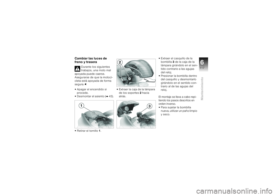 BMW MOTORRAD K 1200 S 2004 Manual de instrucciones (in Spanish) 6117
Mantenimiento
Cambiar las luces de
freno y trasera
Durante los siguientes
trabajos, una moto mal
apoyada puede caerse.
Asegurarse de que la motoci-
cleta está apoyada de forma
segura.c
• BMW MOTORRAD K 1200 S 2004 Manual de instrucciones (in Spanish) 6117
Mantenimiento
Cambiar las luces de
freno y trasera
Durante los siguientes
trabajos, una moto mal
apoyada puede caerse.
Asegurarse de que la motoci-
cleta está apoyada de forma
segura.c
•