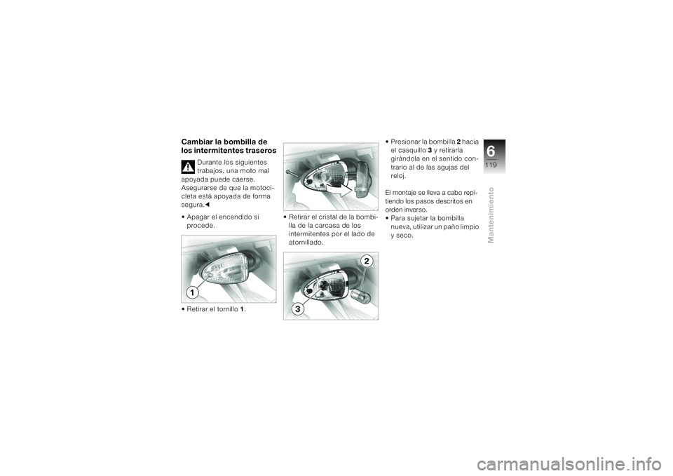 BMW MOTORRAD K 1200 S 2004 Manual de instrucciones (in Spanish) 6119
Mantenimiento
Cambiar la bombilla de
los intermitentes traseros
Durante los siguientes
trabajos, una moto mal
apoyada puede caerse.
Asegurarse de que la motoci-
cleta está apoyada de forma
BMW MOTORRAD K 1200 S 2004 Manual de instrucciones (in Spanish) 6119
Mantenimiento
Cambiar la bombilla de
los intermitentes traseros
Durante los siguientes
trabajos, una moto mal
apoyada puede caerse.
Asegurarse de que la motoci-
cleta está apoyada de forma