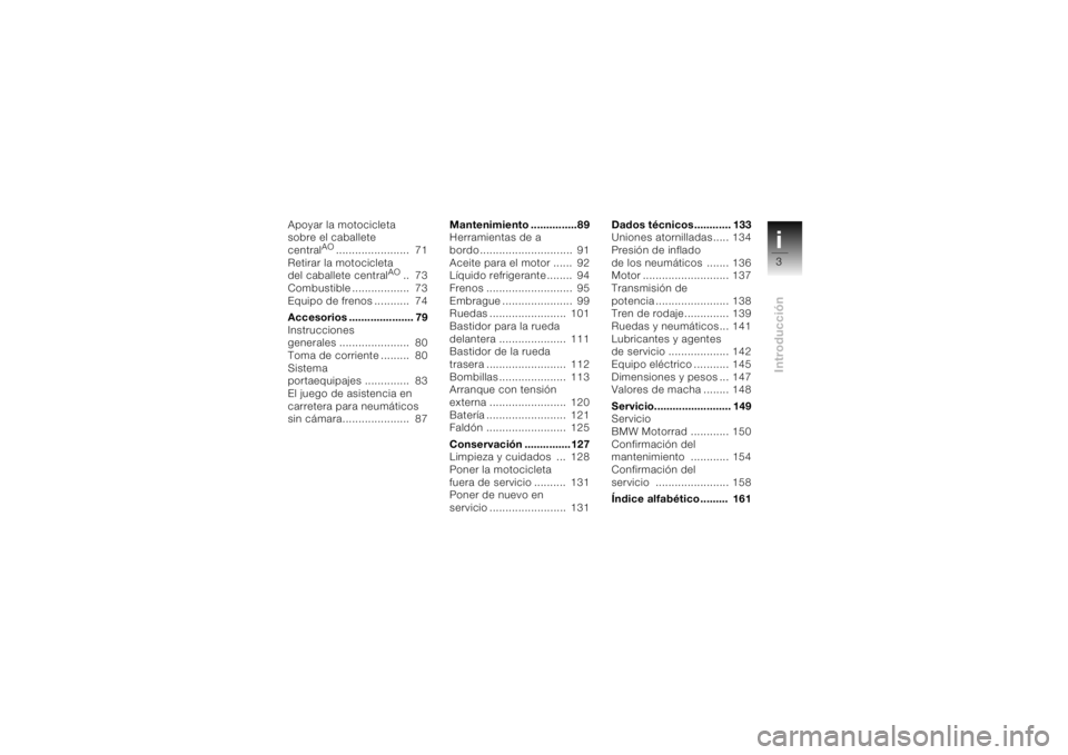 BMW MOTORRAD K 1200 S 2004  Manual de instrucciones (in Spanish) i3Introducción
Apoyar la motocicleta 
sobre el caballete 
central
AO
.......................  71
Retirar la motocicleta 
del caballete central
AO
..  73
Combustible ..................  73
Equipo de f