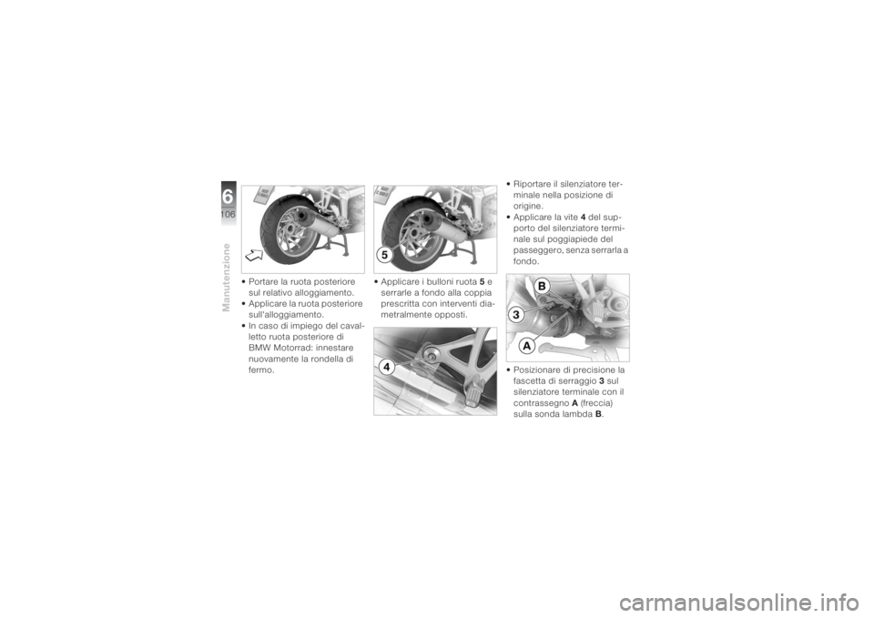BMW MOTORRAD K 1200 S 2004 Libretto di uso e manutenzione (in Italian) Manutenzione6106
• Portare la ruota posteriore
sul relativo alloggiamento.
• Applicare la ruota posteriore
sull'alloggiamento.
• In caso di impiego del caval-
letto ruota posteriore di
BM BMW MOTORRAD K 1200 S 2004 Libretto di uso e manutenzione (in Italian) Manutenzione6106
• Portare la ruota posteriore
sul relativo alloggiamento.
• Applicare la ruota posteriore
sull'alloggiamento.
• In caso di impiego del caval-
letto ruota posteriore di
BM