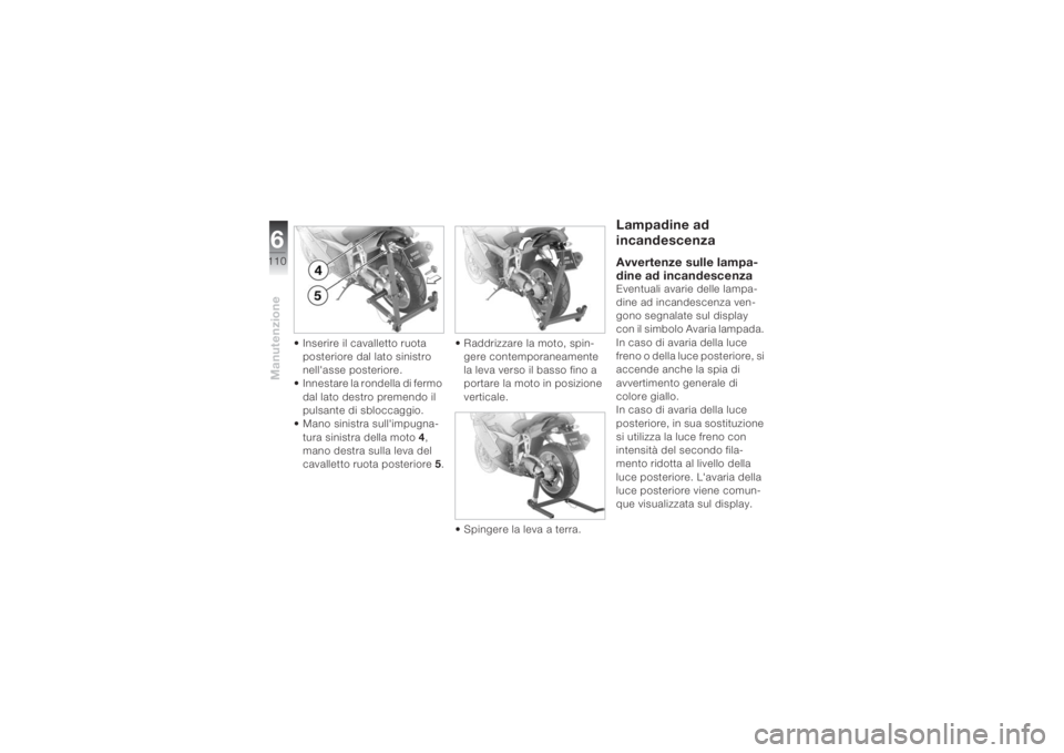 BMW MOTORRAD K 1200 S 2004 Libretto di uso e manutenzione (in Italian) Manutenzione6110
• Inserire il cavalletto ruota
posteriore dal lato sinistro
nell'asse posteriore.
• Innestare la rondella di fermo
dal lato destro premendo il
pulsante di sbloccaggio.
• BMW MOTORRAD K 1200 S 2004 Libretto di uso e manutenzione (in Italian) Manutenzione6110
• Inserire il cavalletto ruota
posteriore dal lato sinistro
nell'asse posteriore.
• Innestare la rondella di fermo
dal lato destro premendo il
pulsante di sbloccaggio.
•