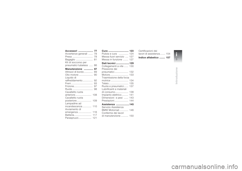 BMW MOTORRAD K 1200 S 2004  Libretto di uso e manutenzione (in Italian) i3Introduzione
Accessori .....................  77
Avvertenze generali  ......  78
Presa ............................  78
Bagaglio .......................  81
Kit di soccorso per 
pneumatici tubeless 