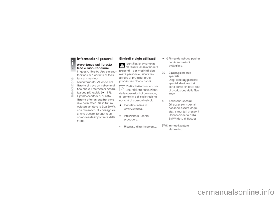 BMW MOTORRAD K 1200 S 2004  Libretto di uso e manutenzione (in Italian) Introduzionei4
Informazioni generaliAvvertenze sul libretto 
Uso e manutenzioneIn questo libretto Uso e manu-
tenzione si è cercato di facili-
tare al massimo 
l'orientamento. Al fondo del 
libre