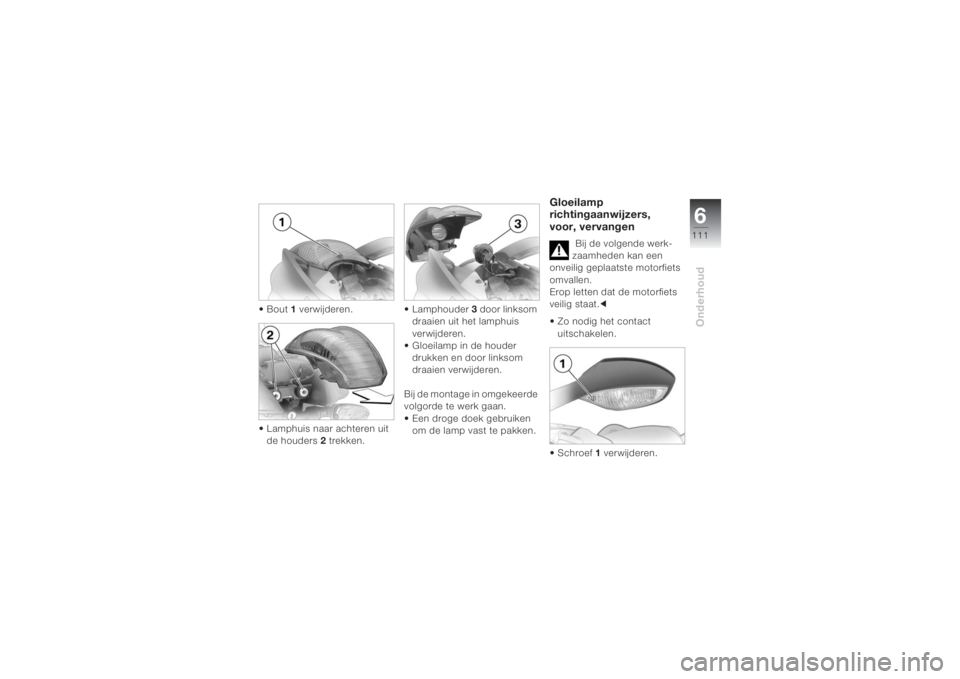 BMW MOTORRAD K 1200 S 2004 Handleiding (in Dutch) 6111
Onderhoud
•Bout 1 verwijderen.
• Lamphuis naar achteren uit
de houders 2 trekken.• Lamphouder 3 door linksom
draaien uit het lamphuis
verwijderen.
• Gloeilamp in de houder
drukken en BMW MOTORRAD K 1200 S 2004 Handleiding (in Dutch) 6111
Onderhoud
•Bout 1 verwijderen.
• Lamphuis naar achteren uit
de houders 2 trekken.• Lamphouder 3 door linksom
draaien uit het lamphuis
verwijderen.
• Gloeilamp in de houder
drukken en