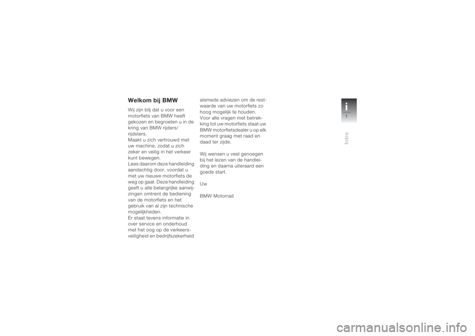 BMW MOTORRAD K 1200 S 2004  Handleiding (in Dutch) i1Intro
Welkom bij BMWWij zijn blij dat u voor een 
motorfiets van BMW heeft 
gekozen en begroeten u in de 
kring van BMW rijders/
rijdsters.
Maakt u zich vertrouwd met 
uw machine, zodat u zich 
zeke