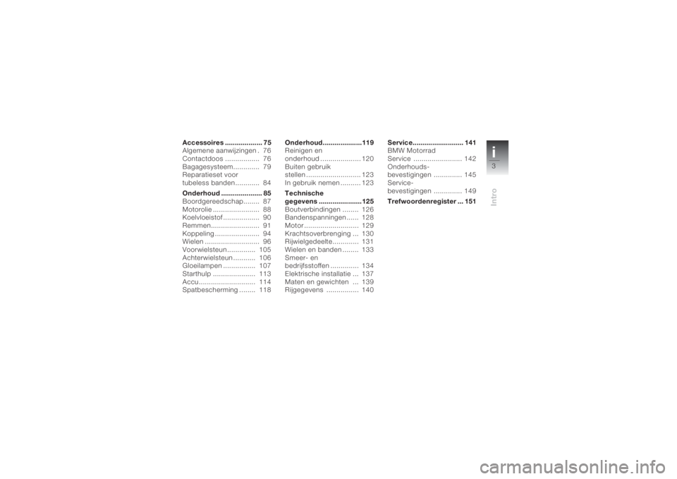 BMW MOTORRAD K 1200 S 2004  Handleiding (in Dutch) i3Intro
Accessoires ................... 75
Algemene aanwijzingen .  76
Contactdoos .................  76
Bagagesysteem.............  79
Reparatieset voor 
tubeless banden............  84
Onderhoud ...