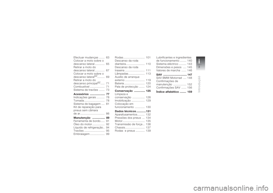 BMW MOTORRAD K 1200 S 2004  Instrukcja obsługi (in Polish) i3Introduçãõ
Efectuar mudanças .......  63
Colocar a moto sobre o 
descanso lateral ............  65
Retirar a moto do 
descanso lateral ............  67
Colocar a moto sobre o 
descanso lateral
S