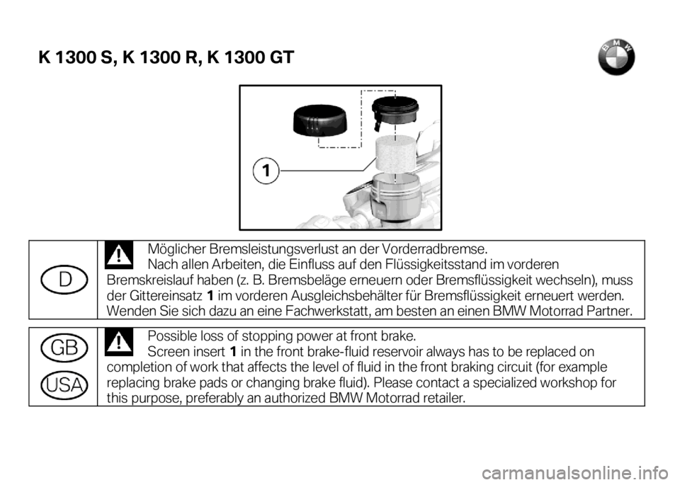 BMW MOTORRAD K 1300 S 2008  Libretto di uso e manutenzione (in Italian) K 1300 S, K 1300 R, K 1300 GT  
 
 
 
    Möglicher  Bremsleistungsverlust an der Vorderradbremse .  
Nach allen Arbeiten, die Einfluss auf den Flüssigkeitsstand im vorderen 
Bremskreislauf haben (z