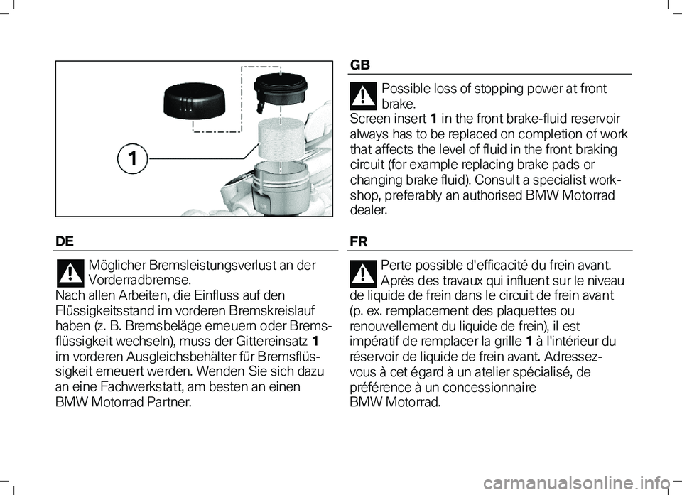 BMW MOTORRAD K 1300 S 2011  Manual de instrucciones (in Spanish)  DE 
Möglicher Bremsleistungsverlust an der 
Vorde rra db rem s e.  
Nach allen Arbeite n, die Einfluss auf den 
Flüssigkeitsstand im vorderen Bremskreislauf 
haben (z. B. Brems beläge e rne ue rn 
