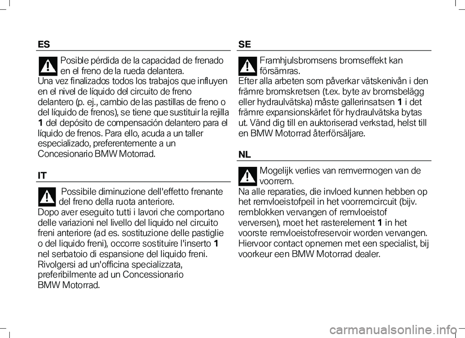BMW MOTORRAD K 1300 S 2011  Handleiding (in Dutch) ES 
Posible pérdida de la capacidad de frenado 
en el  freno de l a rueda del antera.   
Una vez finalizados todos los trabajos que influyen 
en el  ni vel de l íqui do del ci rcui to de freno 
dela