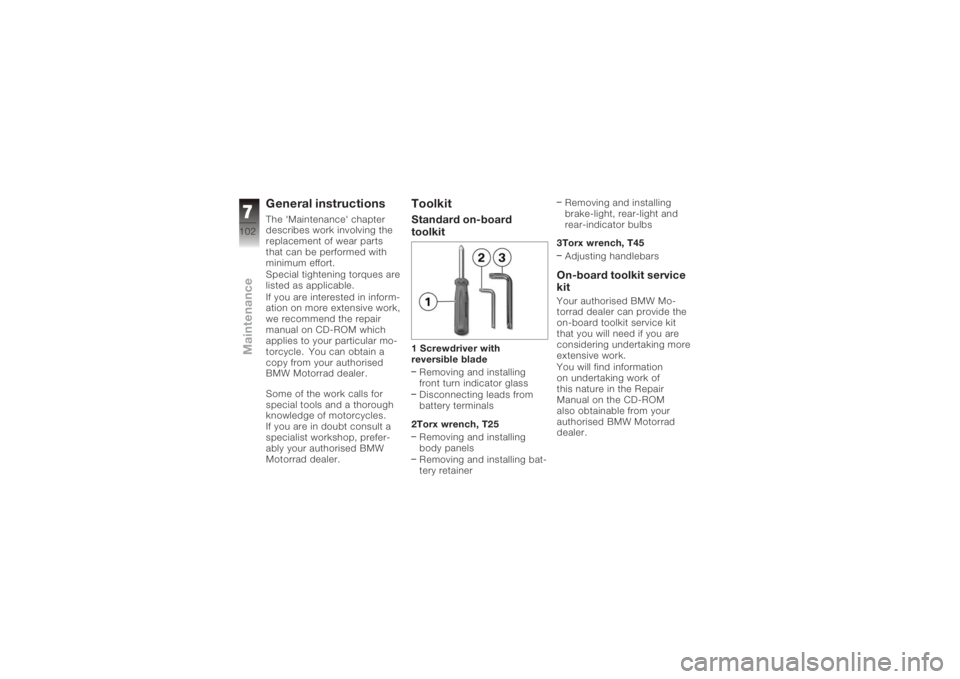 BMW MOTORRAD K 1200 GT 2006  Riders Manual (in English) General instructionsThe 'Maintenance' chapter
describes work involving the
replacement of wear parts
that can be performed with
minimum effort.
Special tightening torques are
listed as applica